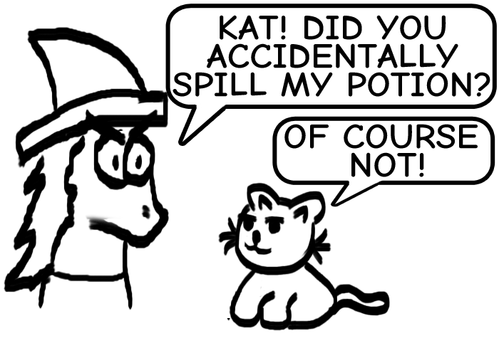 Witch: 'Kat! Did you knock over my cauldron?' Kat: 'Of course not!'